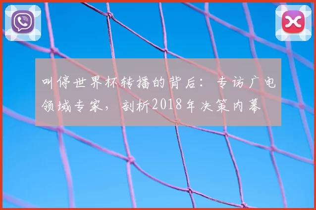 叫停世界杯转播的背后:专访广电领域专家,剖析2018年决策内幕