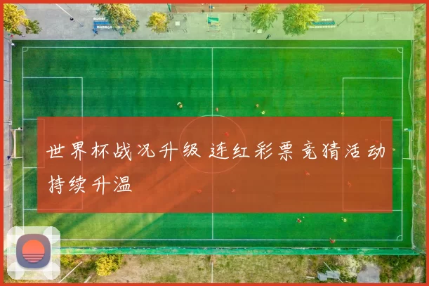 世界杯战况升级 连红彩票竞猜活动持续升温