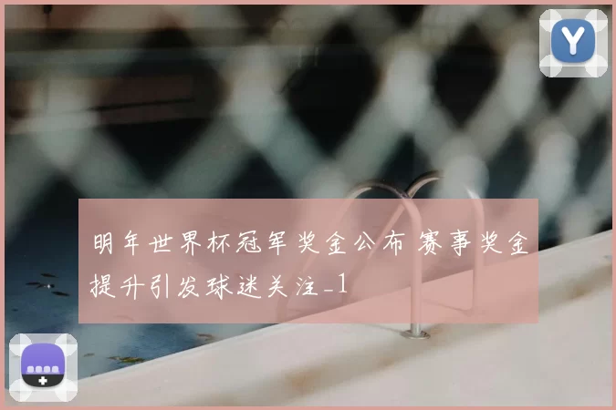 明年世界杯冠军奖金公布 赛事奖金提升引发球迷关注_1
