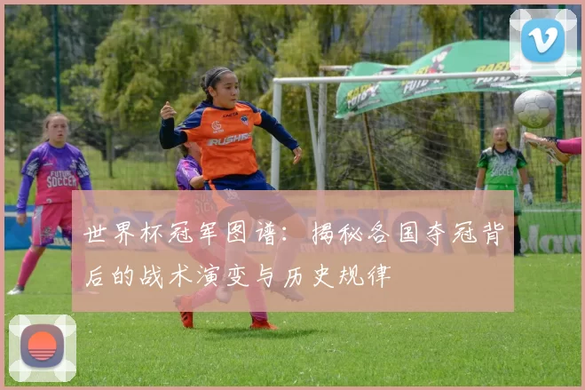 世界杯冠军图谱:揭秘各国夺冠背后的战术演变与历史规律