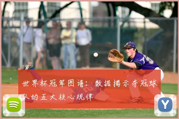 世界杯冠军图谱:数据揭示夺冠球队的五大核心规律
