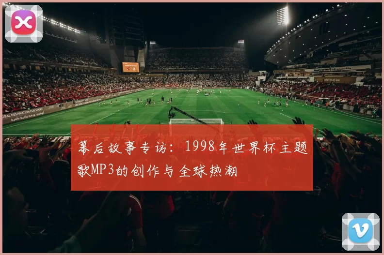 幕后故事专访：1998年世界杯主题歌MP3的创作与全球热潮