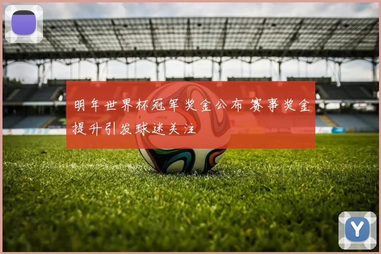 明年世界杯冠军奖金公布 赛事奖金提升引发球迷关注