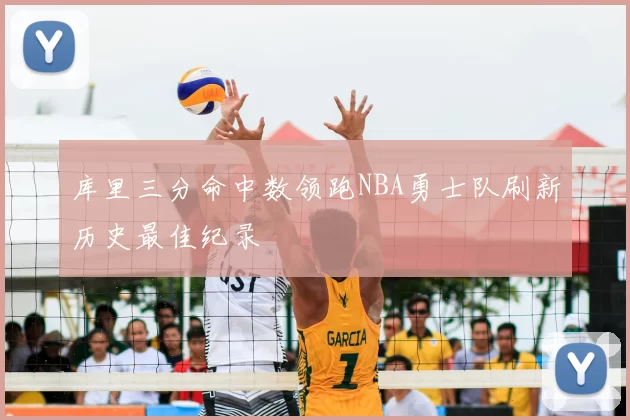 库里三分命中数领跑NBA勇士队刷新历史最佳纪录