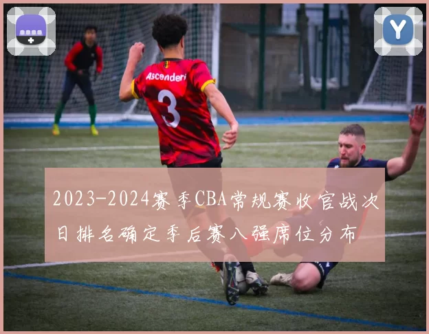 2023-2024赛季CBA常规赛收官战次日排名确定季后赛八强席位分布