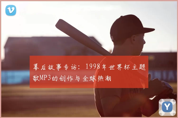 幕后故事专访：1998年世界杯主题歌MP3的创作与全球热潮