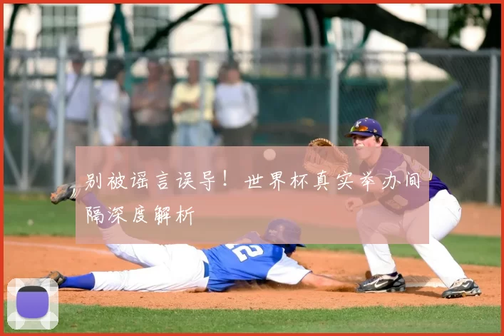 别被谣言误导！世界杯真实举办间隔深度解析