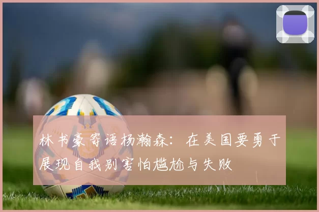 林书豪寄语杨瀚森：在美国要勇于展现自我别害怕尴尬与失败