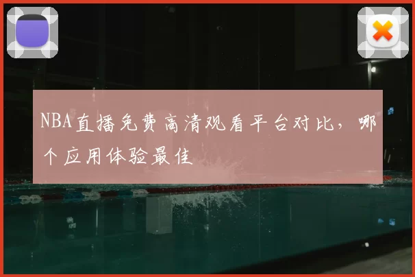 NBA直播免费高清观看平台对比,哪个应用体验最佳