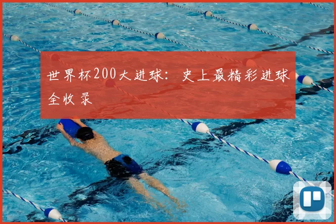 世界杯200大进球：史上最精彩进球全收录