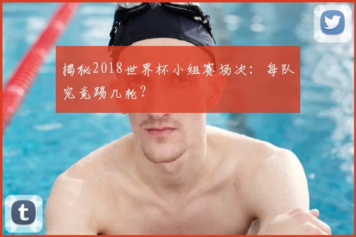 揭秘2018世界杯小组赛场次：每队究竟踢几轮？