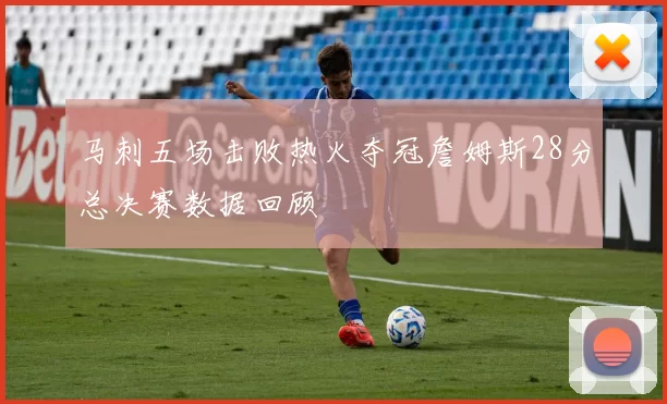 马刺五场击败热火夺冠詹姆斯28分总决赛数据回顾