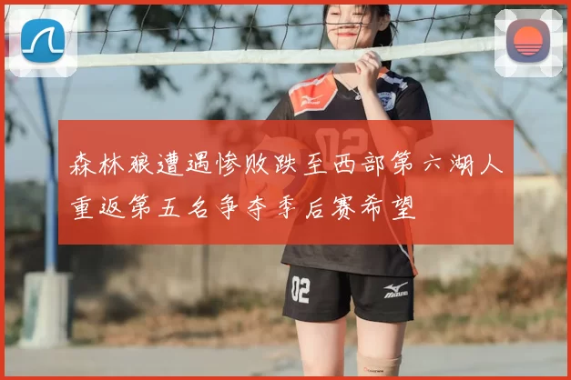 森林狼遭遇惨败跌至西部第六湖人重返第五名争夺季后赛希望