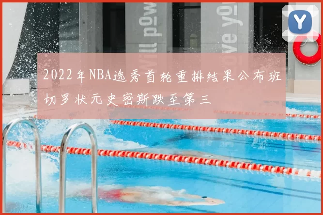 2022年NBA选秀首轮重排结果公布班切罗状元史密斯跌至第三
