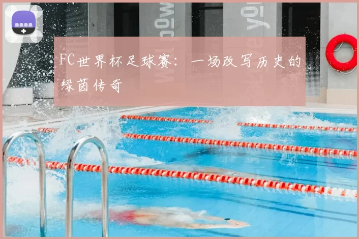 FC世界杯足球赛：一场改写历史的绿茵传奇