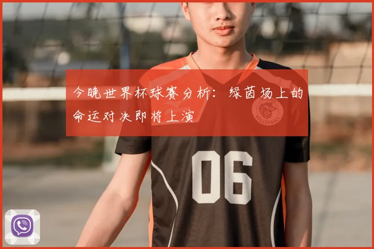 今晚世界杯球赛分析：绿茵场上的命运对决即将上演