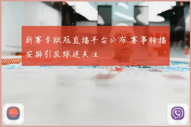 新赛季欧冠直播平台公布 赛事转播安排引发球迷关注