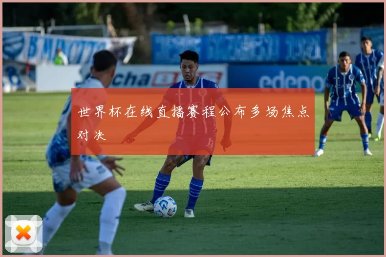 世界杯在线直播赛程公布多场焦点对决