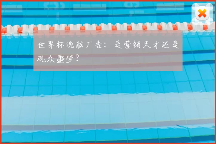 世界杯洗脑广告:是营销天才还是观众噩梦?