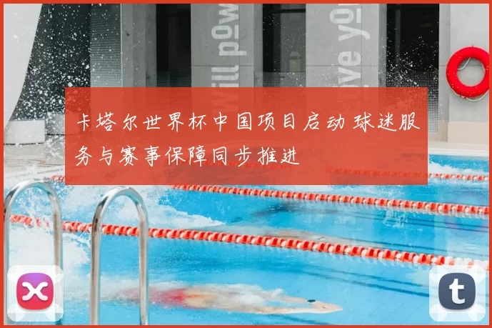 卡塔尔世界杯中国项目启动 球迷服务与赛事保障同步推进