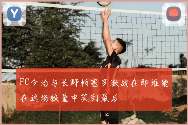 FC今治与长野帕塞罗激战在即谁能在这场较量中笑到最后