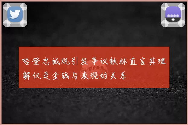 哈登忠诚观引发争议铁林直言其理解仅是金钱与表现的关系