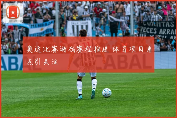 奥运比赛游戏赛程推进 体育项目看点引关注