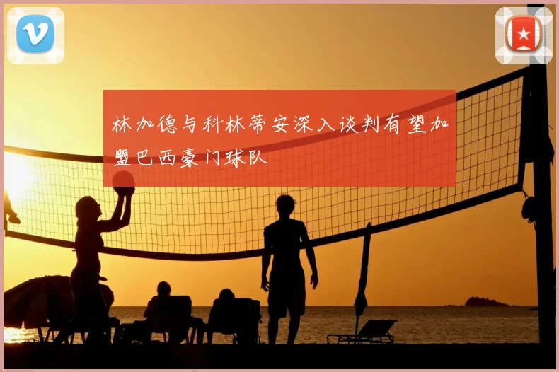 林加德与科林蒂安深入谈判有望加盟巴西豪门球队
