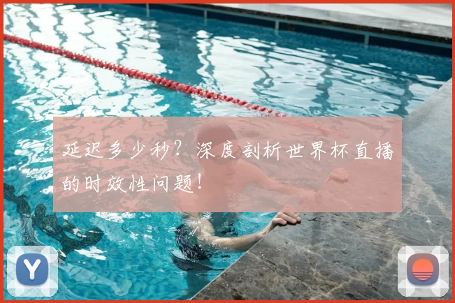 延迟多少秒？深度剖析世界杯直播的时效性问题！