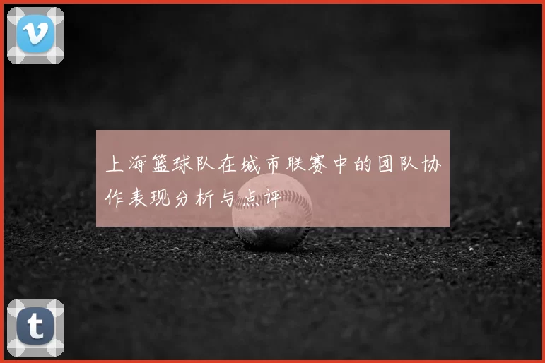 上海篮球队在城市联赛中的团队协作表现分析与点评