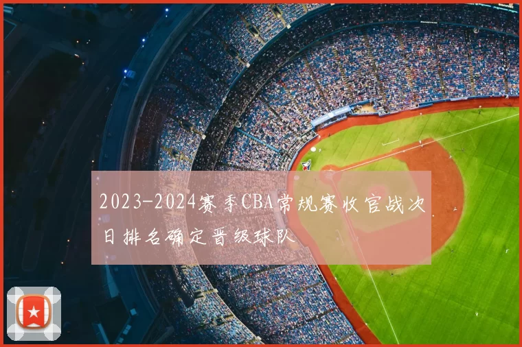 2023-2024赛季CBA常规赛收官战次日排名确定晋级球队