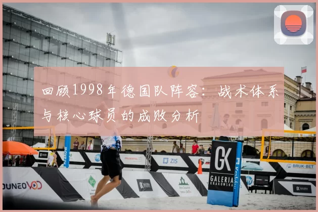 回顾1998年德国队阵容:战术体系与核心球员的成败分析