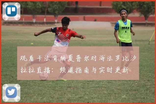 观看卡法肯纳夏普尔对海法罗比沙拉拉直播:频道指南与实时更新
