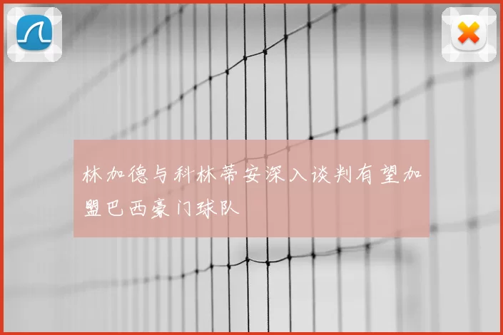 林加德与科林蒂安深入谈判有望加盟巴西豪门球队