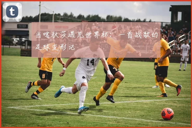 当喀秋莎遇见世界杯:一首战歌的足球变形记
