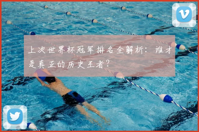 上次世界杯冠军排名全解析:谁才是真正的历史王者?