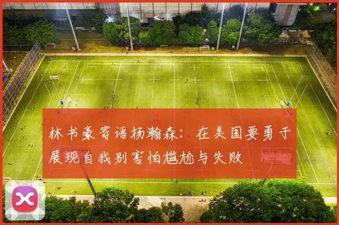 林书豪寄语杨瀚森:在美国要勇于展现自我别害怕尴尬与失败