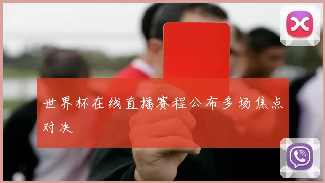 世界杯在线直播赛程公布多场焦点对决