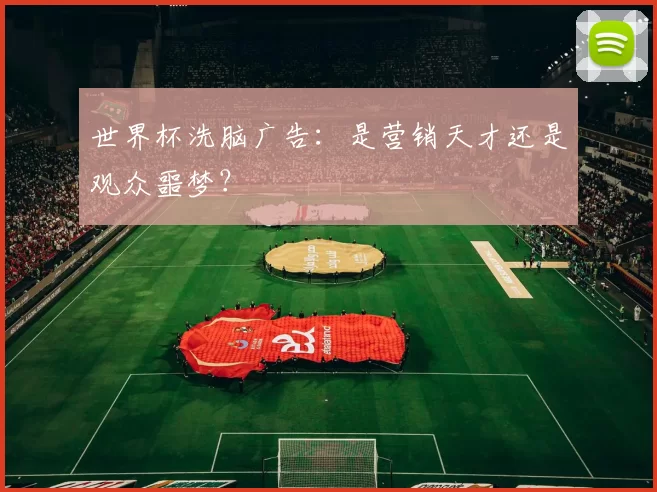 世界杯洗脑广告:是营销天才还是观众噩梦?