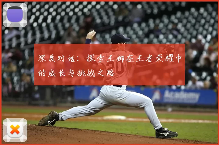 深度对话：探索王娜在王者荣耀中的成长与挑战之路