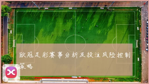 欧冠足彩赛事分析及投注风险控制策略