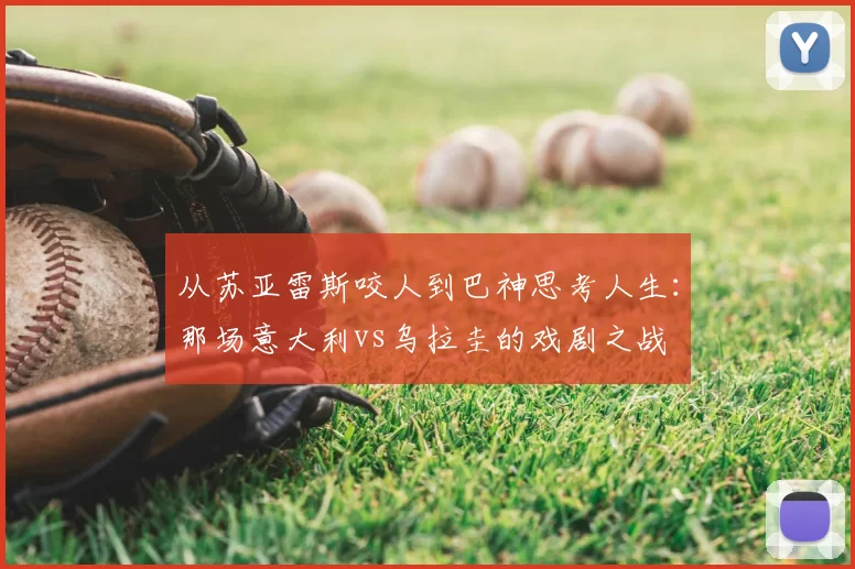 从苏亚雷斯咬人到巴神思考人生:那场意大利vs乌拉圭的戏剧之战