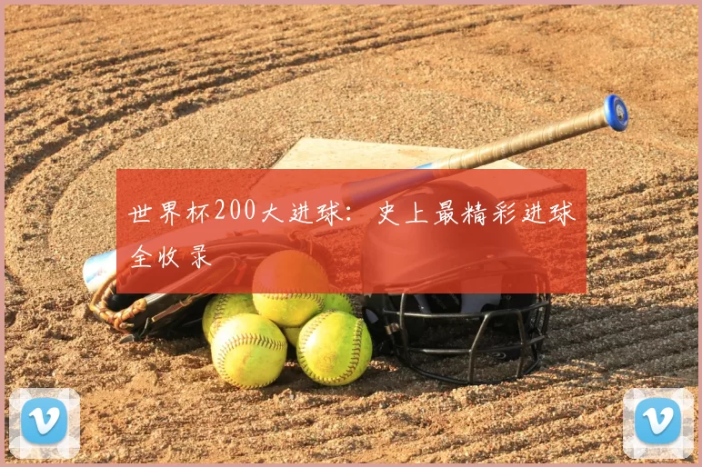世界杯200大进球：史上最精彩进球全收录