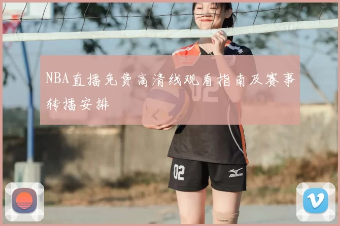 NBA直播免费高清线观看指南及赛事转播安排