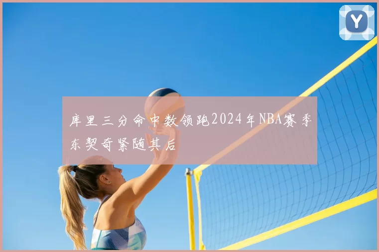 库里三分命中数领跑2024年NBA赛季东契奇紧随其后