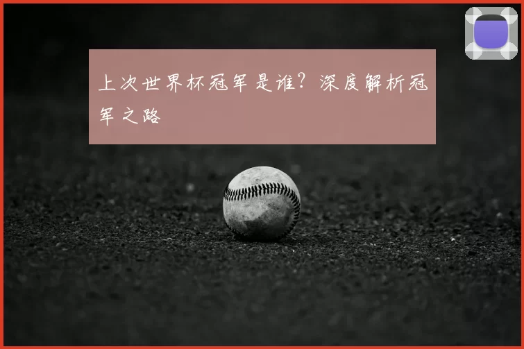 上次世界杯冠军是谁？深度解析冠军之路