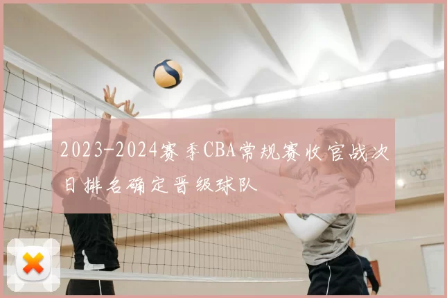 2023-2024赛季CBA常规赛收官战次日排名确定晋级球队