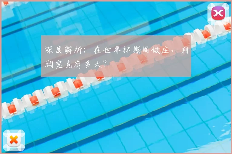 深度解析:在世界杯期间做庄,利润究竟有多大?