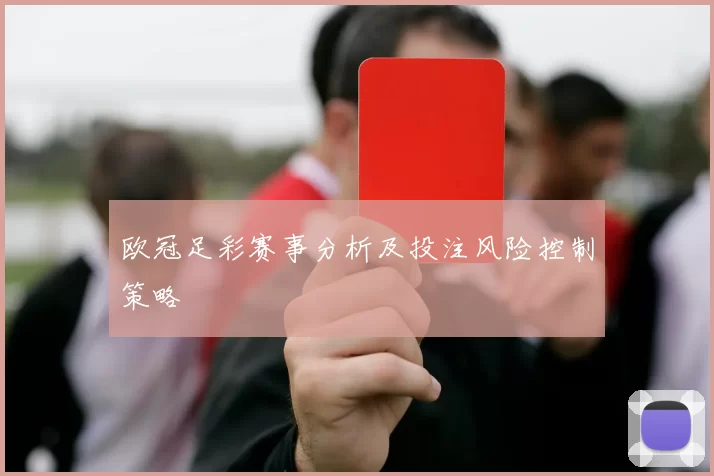 欧冠足彩赛事分析及投注风险控制策略