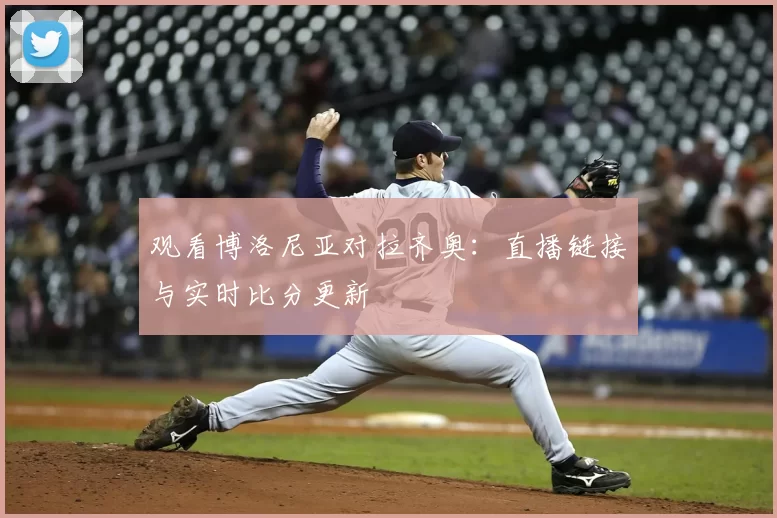 观看博洛尼亚对拉齐奥：直播链接与实时比分更新